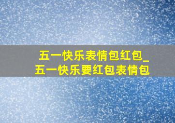 五一快乐表情包红包_五一快乐要红包表情包