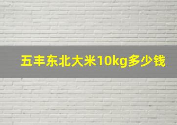 五丰东北大米10kg多少钱