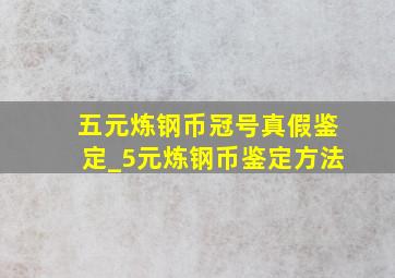 五元炼钢币冠号真假鉴定_5元炼钢币鉴定方法