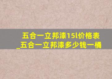 五合一立邦漆15l价格表_五合一立邦漆多少钱一桶