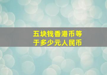 五块钱香港币等于多少元人民币