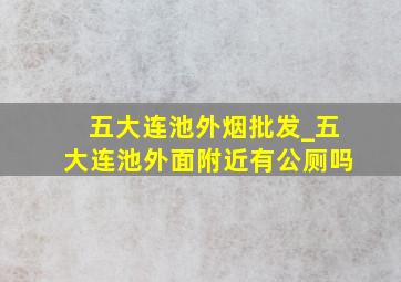 五大连池外烟批发_五大连池外面附近有公厕吗