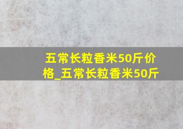 五常长粒香米50斤价格_五常长粒香米50斤