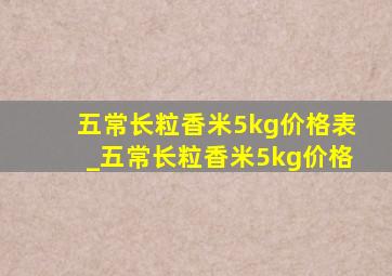 五常长粒香米5kg价格表_五常长粒香米5kg价格