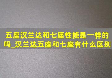 五座汉兰达和七座性能是一样的吗_汉兰达五座和七座有什么区别