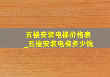 五楼安装电梯价格表_五楼安装电梯多少钱