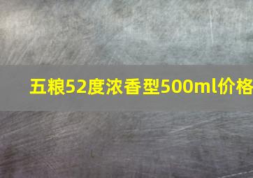 五粮52度浓香型500ml价格