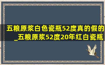 五粮原浆白色瓷瓶52度真的假的_五粮原浆52度20年红白瓷瓶