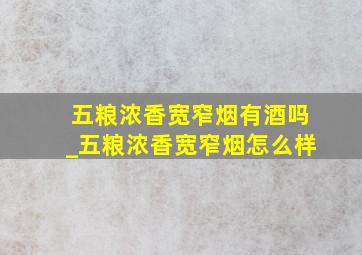 五粮浓香宽窄烟有酒吗_五粮浓香宽窄烟怎么样