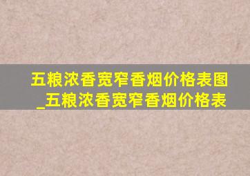 五粮浓香宽窄香烟价格表图_五粮浓香宽窄香烟价格表