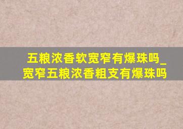 五粮浓香软宽窄有爆珠吗_宽窄五粮浓香粗支有爆珠吗