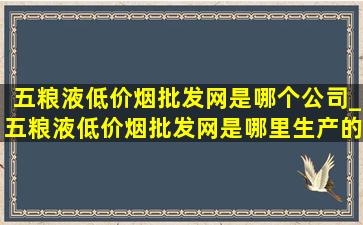 五粮液(低价烟批发网)是哪个公司_五粮液(低价烟批发网)是哪里生产的