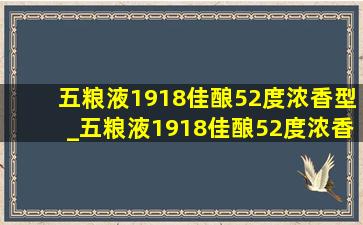 五粮液1918佳酿52度浓香型_五粮液1918佳酿52度浓香型好喝吗