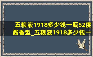 五粮液1918多少钱一瓶52度酱香型_五粮液1918多少钱一瓶