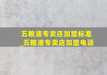 五粮液专卖店加盟标准_五粮液专卖店加盟电话