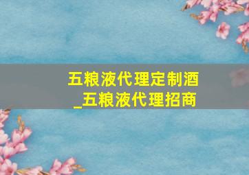 五粮液代理定制酒_五粮液代理招商