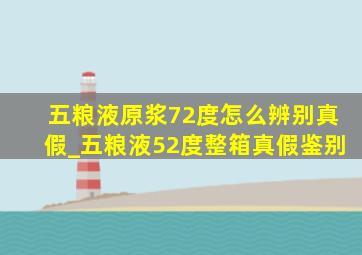 五粮液原浆72度怎么辨别真假_五粮液52度整箱真假鉴别