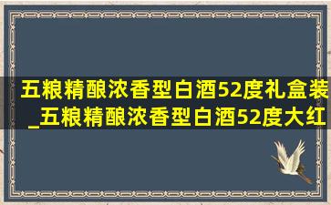 五粮精酿浓香型白酒52度礼盒装_五粮精酿浓香型白酒52度大红瓶