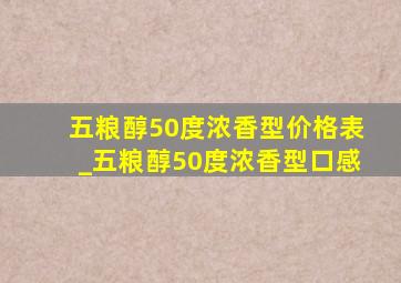 五粮醇50度浓香型价格表_五粮醇50度浓香型口感