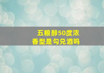 五粮醇50度浓香型是勾兑酒吗