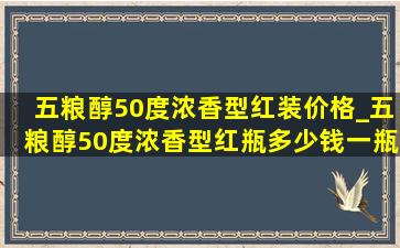 五粮醇50度浓香型红装价格_五粮醇50度浓香型红瓶多少钱一瓶