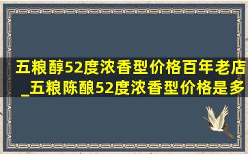 五粮醇52度浓香型价格百年老店_五粮陈酿52度浓香型价格是多少