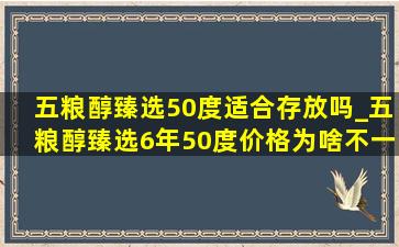 五粮醇臻选50度适合存放吗_五粮醇臻选6年50度价格为啥不一样