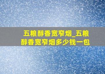 五粮醇香宽窄烟_五粮醇香宽窄烟多少钱一包