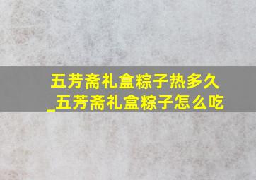 五芳斋礼盒粽子热多久_五芳斋礼盒粽子怎么吃