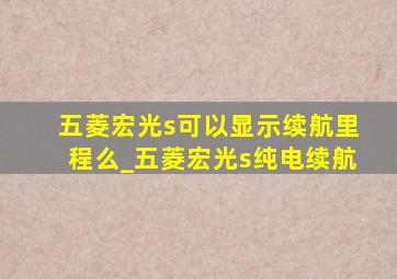 五菱宏光s可以显示续航里程么_五菱宏光s纯电续航