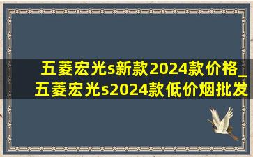 五菱宏光s新款2024款价格_五菱宏光s2024款(低价烟批发网)款报价