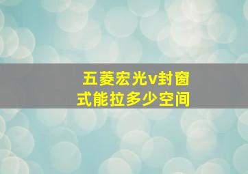 五菱宏光v封窗式能拉多少空间