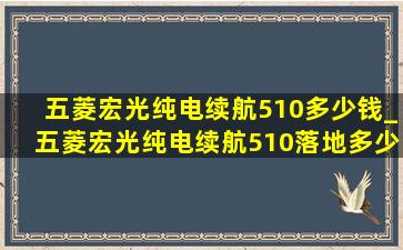 五菱宏光纯电续航510多少钱_五菱宏光纯电续航510落地多少钱