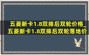 五菱新卡1.8双排后双轮价格_五菱新卡1.8双排后双轮落地价格