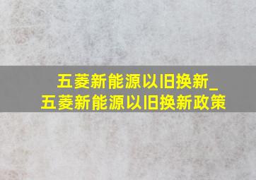 五菱新能源以旧换新_五菱新能源以旧换新政策