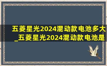 五菱星光2024混动款电池多大_五菱星光2024混动款电池是什么