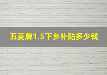 五菱牌1.5下乡补贴多少钱