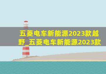 五菱电车新能源2023款越野_五菱电车新能源2023款