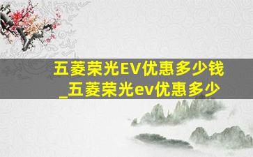 五菱荣光EV优惠多少钱_五菱荣光ev优惠多少