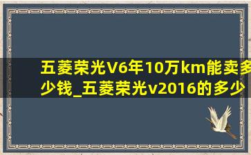 五菱荣光V6年10万km能卖多少钱_五菱荣光v2016的多少钱