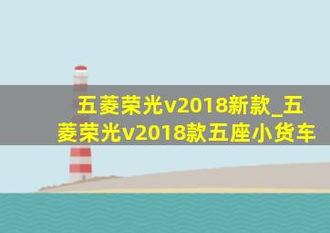 五菱荣光v2018新款_五菱荣光v2018款五座小货车