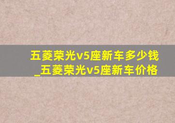 五菱荣光v5座新车多少钱_五菱荣光v5座新车价格