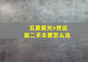 五菱荣光v货运版二手车要怎么选