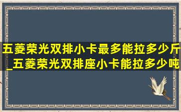 五菱荣光双排小卡最多能拉多少斤_五菱荣光双排座小卡能拉多少吨