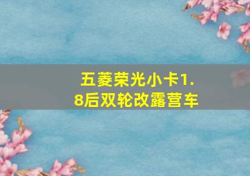 五菱荣光小卡1.8后双轮改露营车