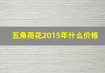 五角荷花2015年什么价格