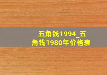 五角钱1994_五角钱1980年价格表