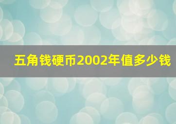 五角钱硬币2002年值多少钱