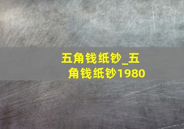 五角钱纸钞_五角钱纸钞1980