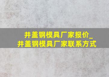 井盖钢模具厂家报价_井盖钢模具厂家联系方式